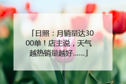 日照：月销量达3000单！店主说，天气越热销量越好……